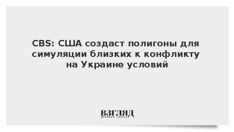 CBS: США создаст полигоны для симуляции близких к конфликту на Украине условий