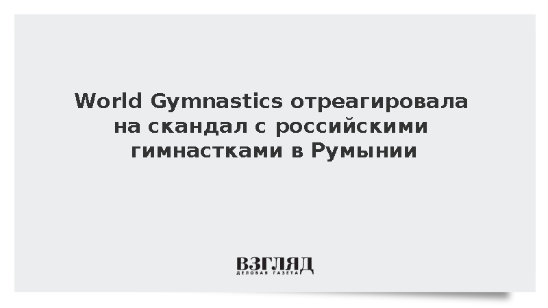 World Gymnastics отреагировала на скандал с российскими гимнастками в Румынии
