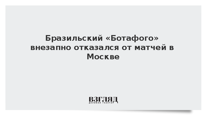 Бразильский клуб «Ботафого» отказался от матчей с ЦСКА и «Динамо» в Москве