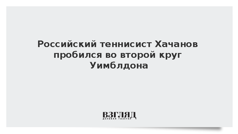 Российский теннисист Хачанов пробился во второй круг Уимблдона
