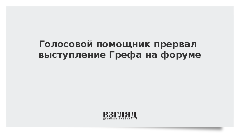 Технический курьез: голосовой помощник перебил речь Германа Грефа на форуме