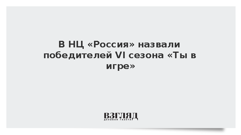 В НЦ «Россия» назвали победителей VI сезона «Ты в игре»