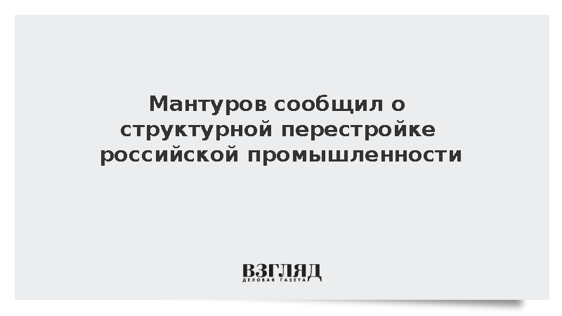 Вице-премьер Мантуров заявил о переходе промышленности к структурной перестройке