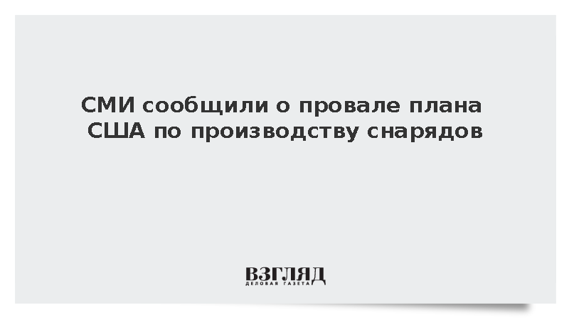 СМИ сообщили о провале плана США по производству снарядов