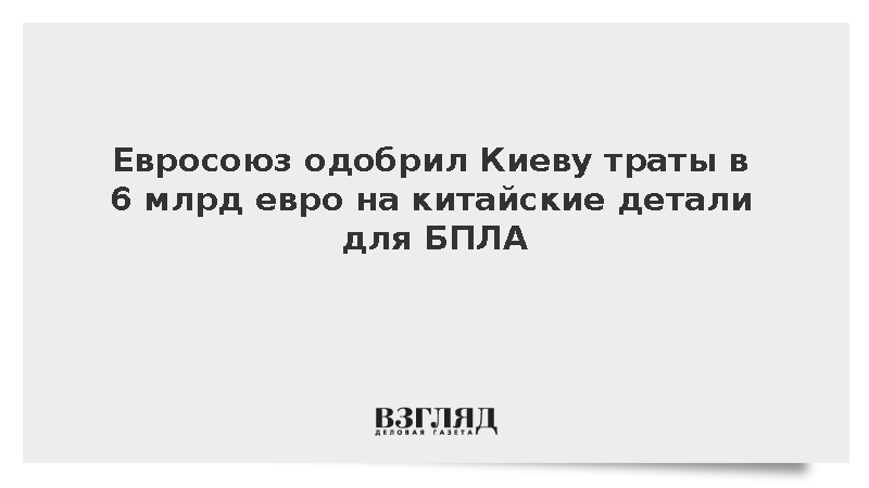 Евросоюз одобрил Киеву траты в 6 млрд евро на китайские детали для БПЛА