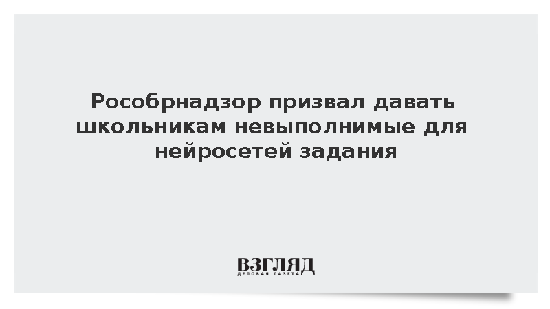 Рособрнадзор призвал давать школьникам невыполнимые для нейросетей задания