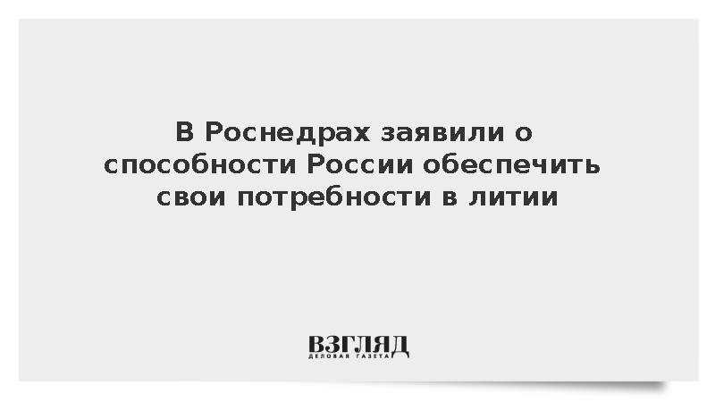 Роснедра: Россия сможет сама обеспечить свои потребности в литии