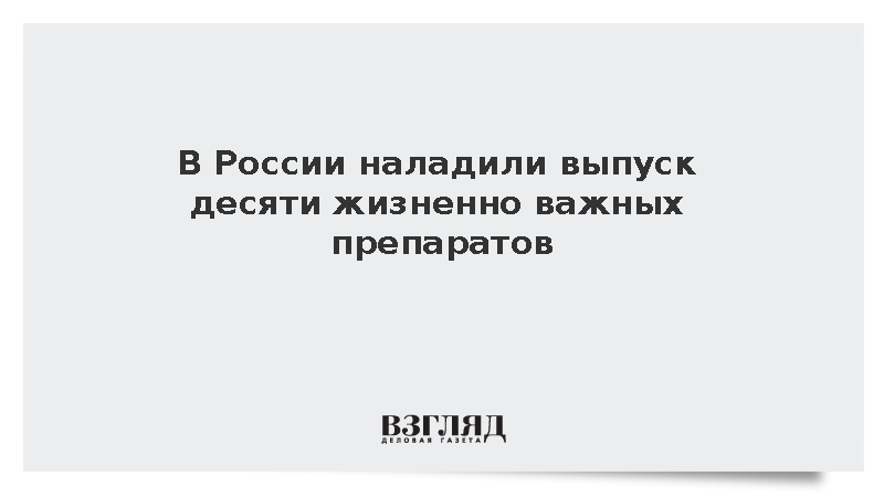 В России наладили выпуск десяти жизненно важных препаратов
