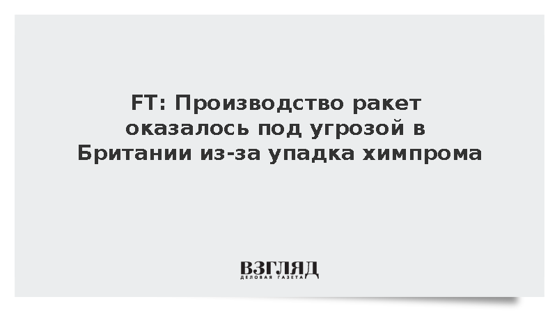 FT: Производство ракет оказалось под угрозой в Британии из-за упадка химпрома