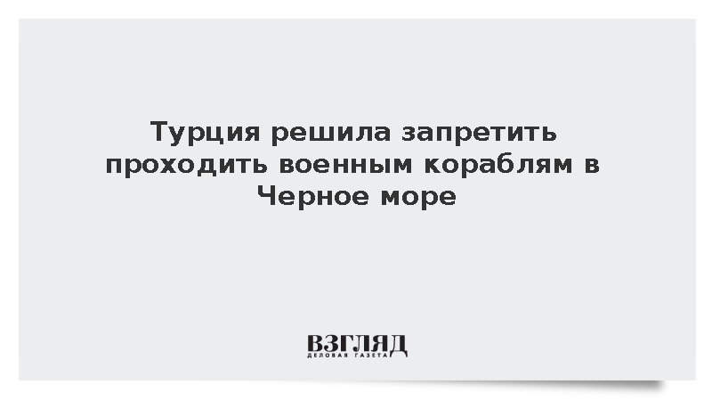 Анкара подтвердила готовность не пропускать военные корабли в Черное море