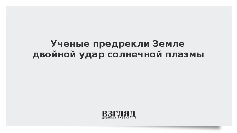 Ученые предрекли Земле двойной удар солнечной плазмы