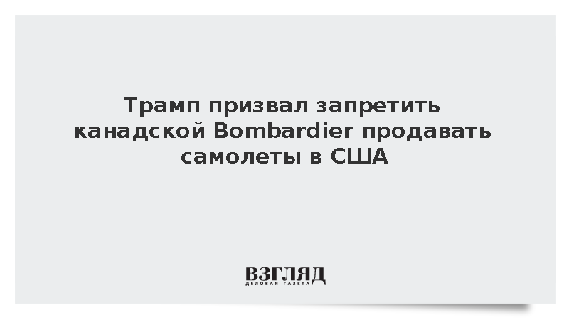 Трамп призвал запретить канадской Bombardier продавать самолеты в США