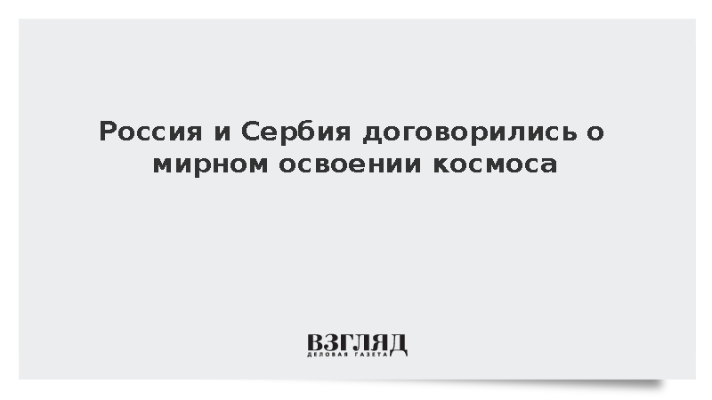 Россия и Сербия договорились о мирном освоении космоса