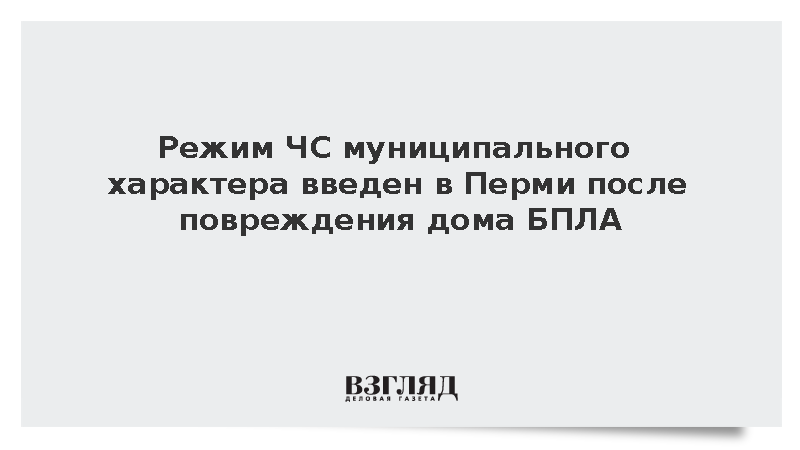 Режим ЧС муниципального характера введен в Перми после повреждения дома БПЛА