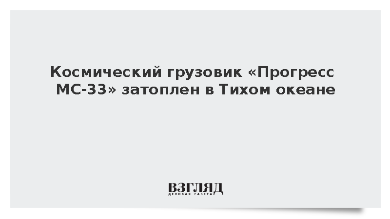 Космический грузовик «Прогресс МС-33» затоплен в Тихом океане
