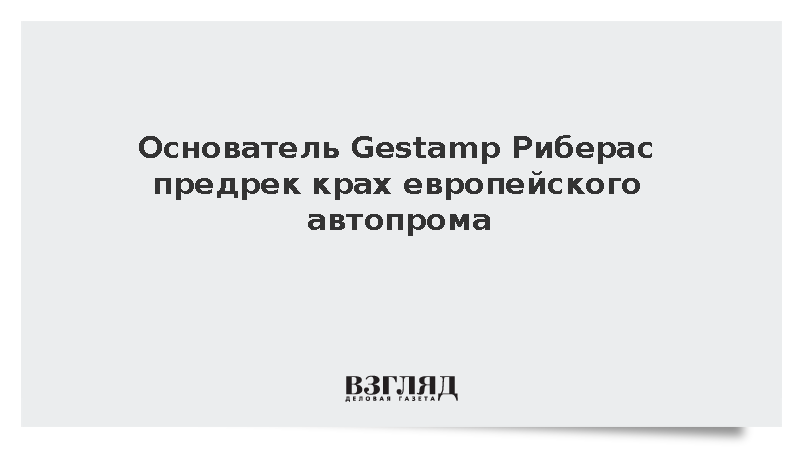 Основатель Gestamp Риберас предрек крах европейского автопрома