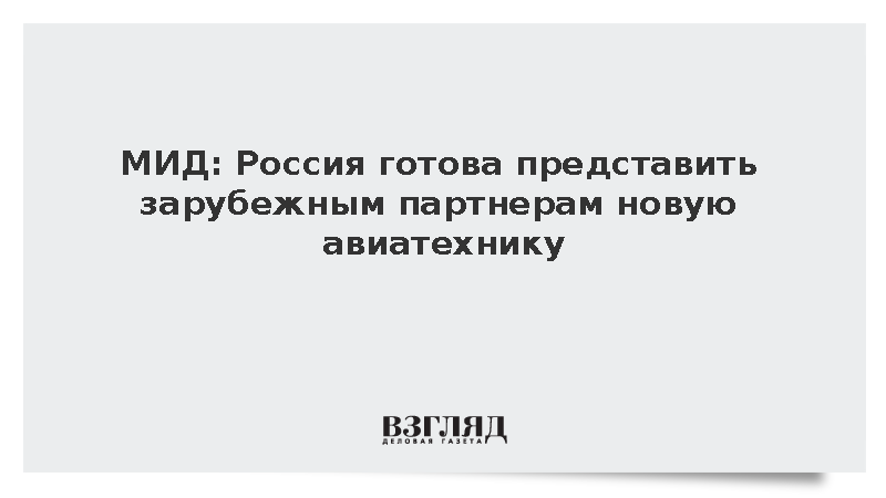 МИД: Россия готова представить зарубежным партнерам новую авиатехнику