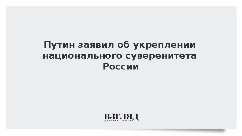 Путин: Россия укрепила национальный суверенитет