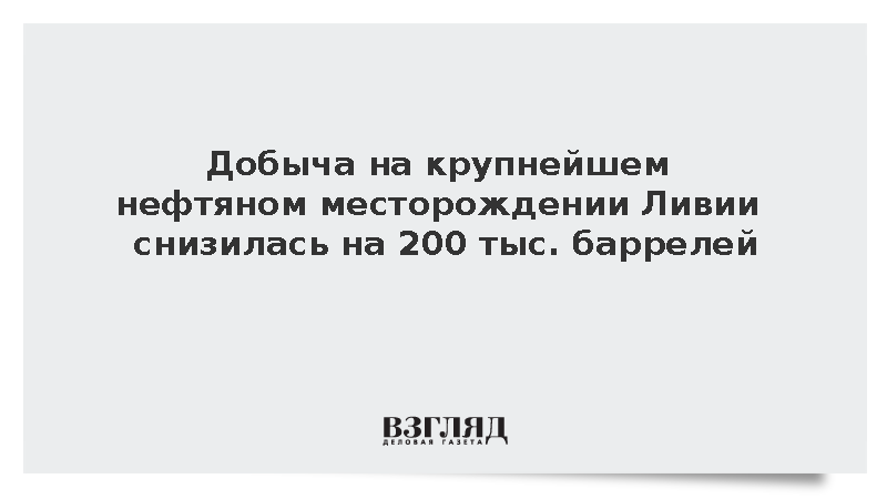 Добыча на крупнейшем нефтяном месторождении Ливии снизилась на 200 тыс. баррелей