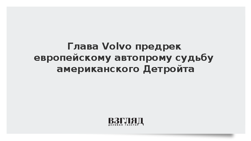 Глава Volvo Самуэльссон: Европейский автопром ждет крах по сценарию Детройта