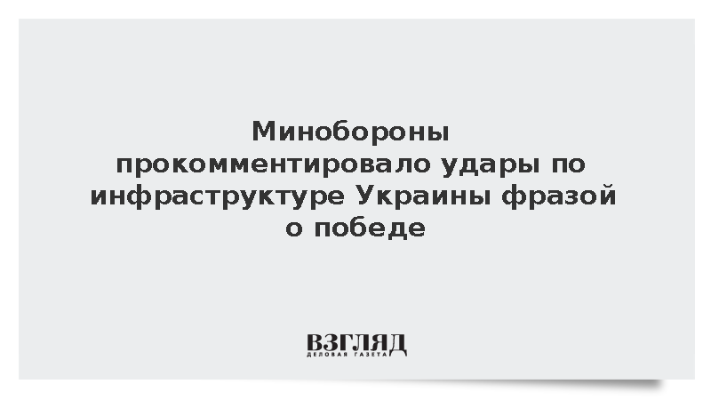 Минобороны прокомментировало удары по инфраструктуре Украины фразой о победе