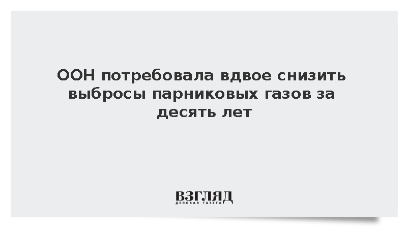 ООН призвала сократить выбросы парниковых газов почти на 50% за десять лет