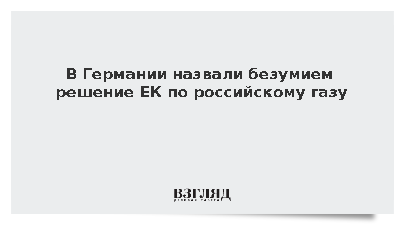 В Германии назвали безумием решение ЕК по российскому газу