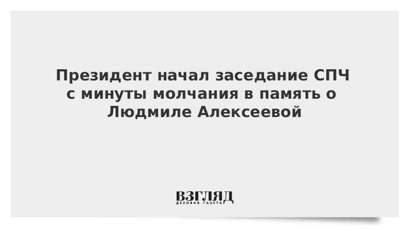 Президент начал заседание СПЧ с минуты молчания в память о Людмиле Алексеевой