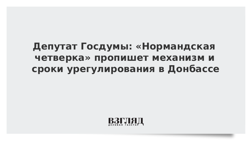 Депутат Госдумы: «Нормандская четверка» пропишет механизм и сроки урегулирования в Донбассе