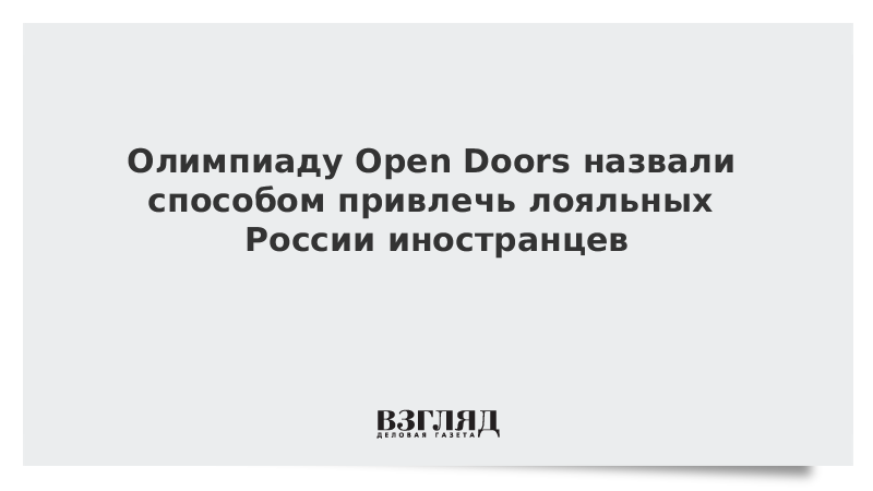 Олимпиаду Open Doors назвали способом привлечь лояльных России иностранцев