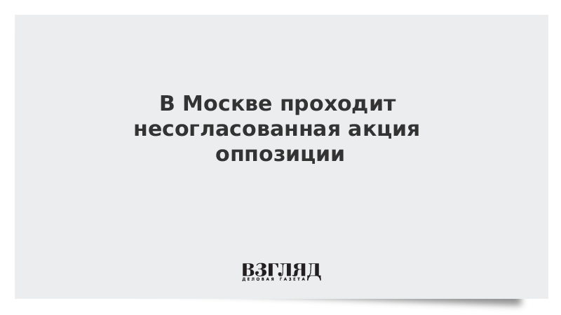 В Москве проходит несогласованная акция оппозиции