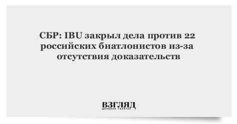 СБР: IBU закрыл дела против 22 российских биатлонистов из-за отсутствия доказательств