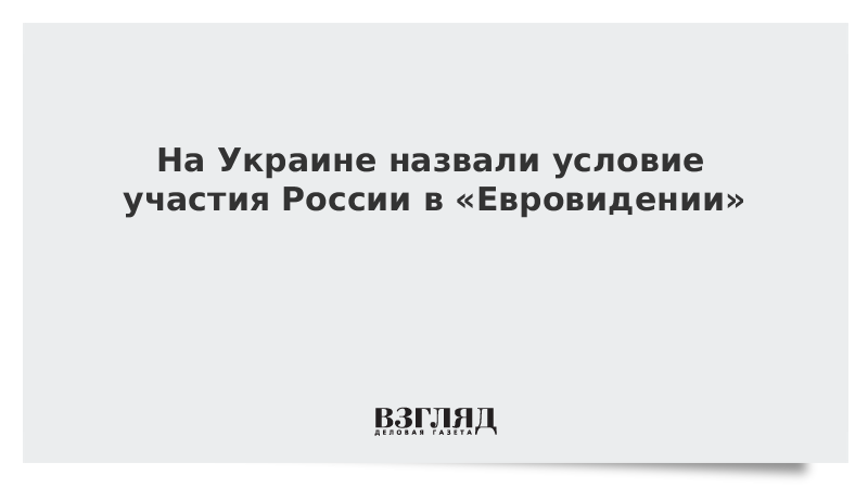 На Украине назвали условие участия России в «Евровидении»