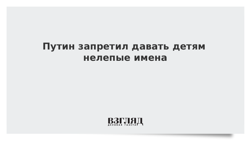 Дать запрет. Путин запретил смеяться. Путин запретил необычные имена.