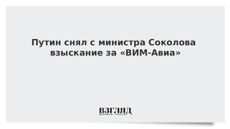 Путин снял с министра Соколова взыскание за «ВИМ-Авиа»