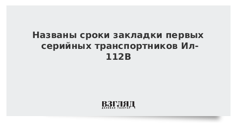 Названы сроки закладки первых серийных транспортников Ил-112В