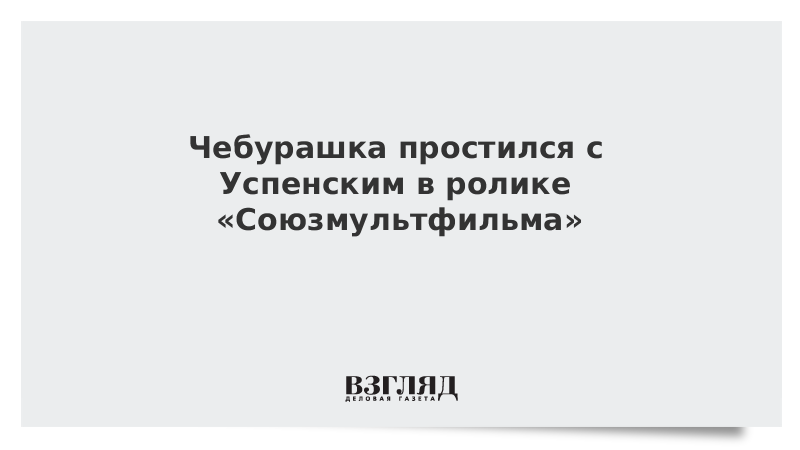 Чебурашка простился с Успенским в ролике «Союзмультфильма»