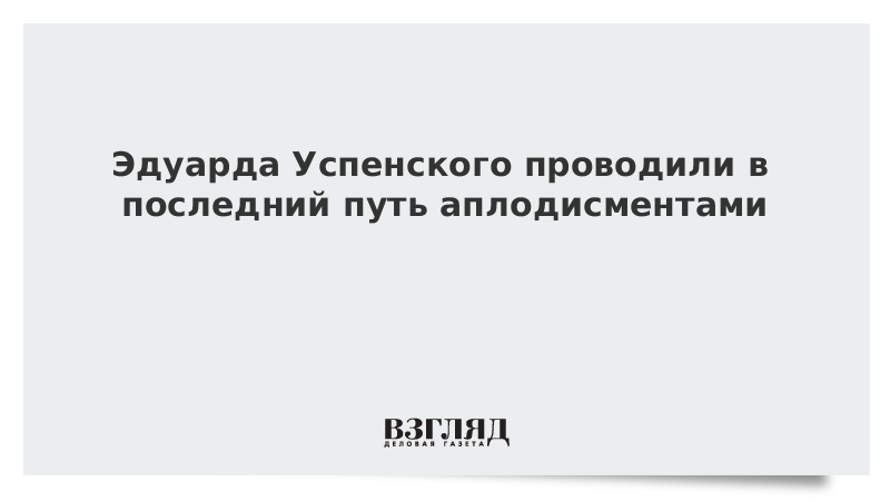 Эдуарда Успенского проводили в последний путь аплодисментами