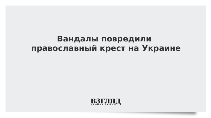 Вандалы повредили православный крест на Украине