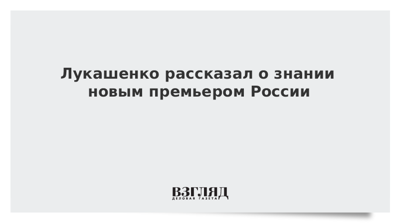 Лукашенко рассказал о знании новым премьером России