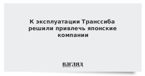 К эксплуатации Транссиба решили привлечь японские компании