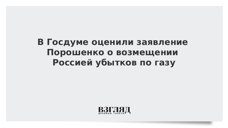 В Госдуме оценили заявление Порошенко о возмещении Россией убытков по газу