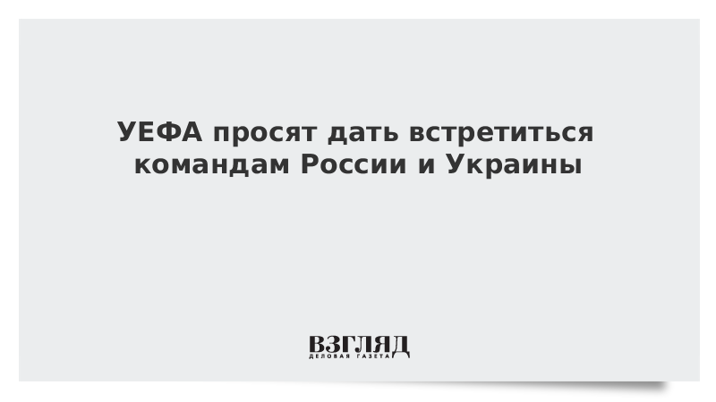 УЕФА просят дать встретиться командам России и Украины