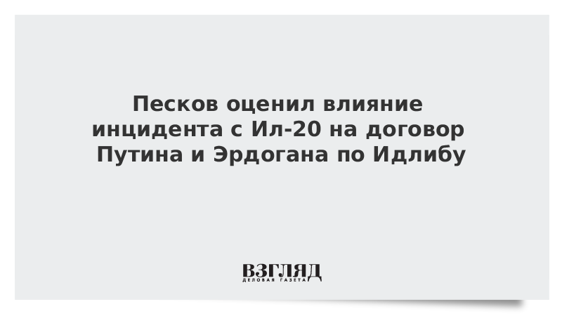 Песков оценил влияние инцидента с Ил-20 на договор Путина и Эрдогана по Идлибу