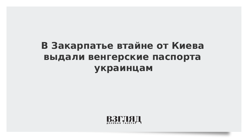 В Закарпатье втайне от Киева выдали венгерские паспорта украинцам