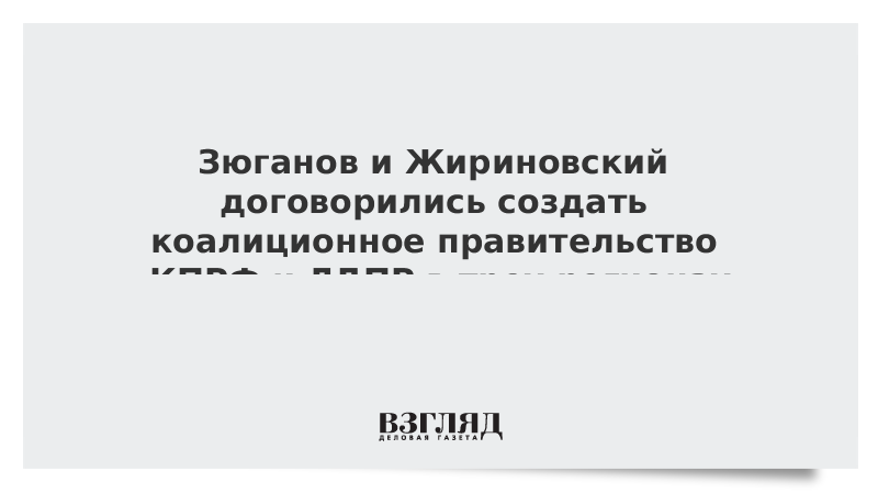 Зюганов и Жириновский договорились создать коалиционное правительство КПРФ и ЛДПР в трех регионах