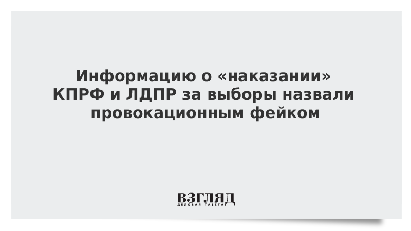 Информацию о «наказании» КПРФ и ЛДПР за выборы назвали провокационным фейком