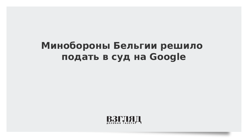Минобороны Бельгии решило подать в суд на Google
