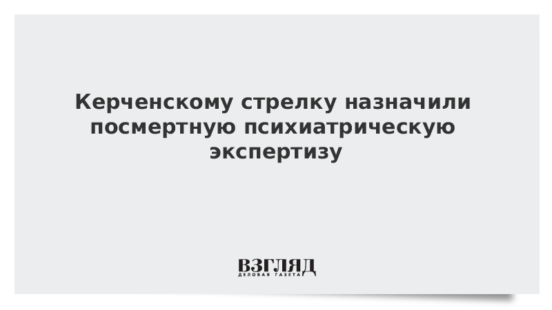 Керченскому стрелку назначили посмертную психиатрическую экспертизу