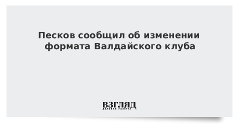 Песков сообщил об изменении формата Валдайского клуба